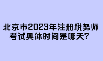 北京市2023年注冊稅務師考試具體時間是哪天？