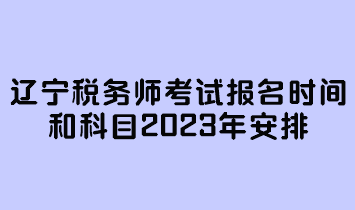 遼寧稅務(wù)師考試報名時間和科目2023年安排