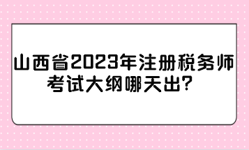 山西省2023年注冊稅務師考試大綱哪天出？