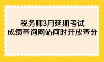 稅務(wù)師3月延期考試成績(jī)查詢網(wǎng)站何時(shí)開放查分？