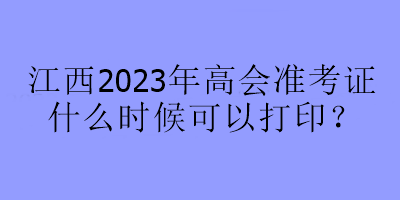 江西2023年高會(huì)準(zhǔn)考證什么時(shí)候可以打??？