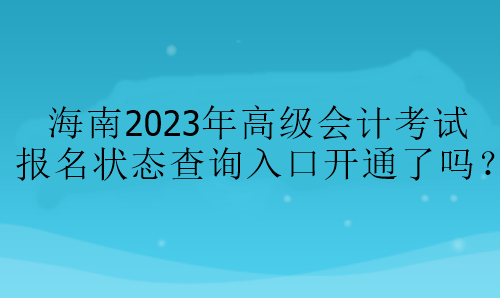 海南2023年高級會(huì)計(jì)考試報(bào)名狀態(tài)查詢?nèi)肟陂_通了嗎？