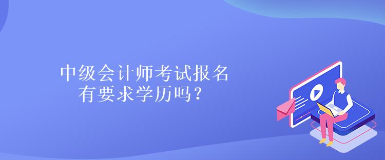 中級會計(jì)師考試報(bào)名有要求學(xué)歷嗎？