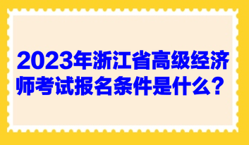 2023年浙江省高級(jí)經(jīng)濟(jì)師考試報(bào)名條件是什么？