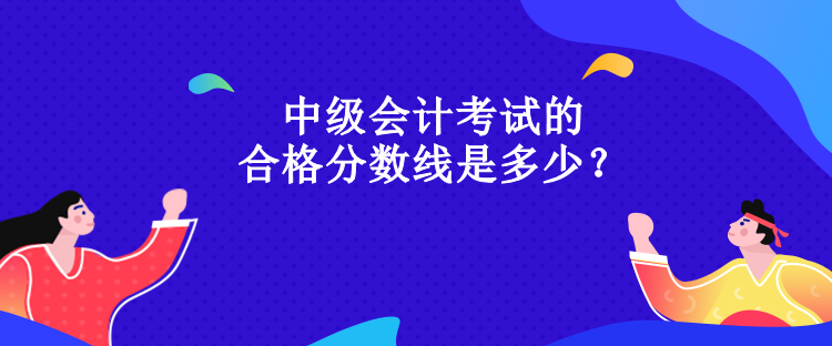 中級會計考試的合格分數(shù)線是多少？