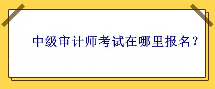 中級(jí)審計(jì)師考試在哪里報(bào)名？