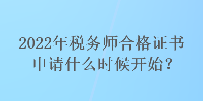 2022年稅務(wù)師合格證書申請什么時候開始