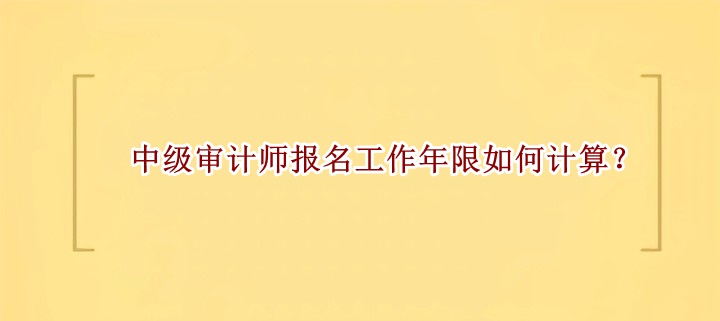 中級審計師報名工作年限如何計算？