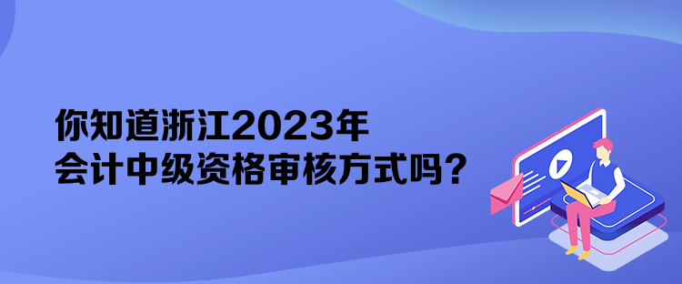 你知道浙江2023年會計(jì)中級資格審核方式嗎？