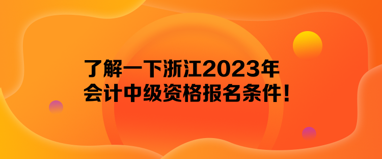 了解一下浙江2023年會計中級資格報名條件！