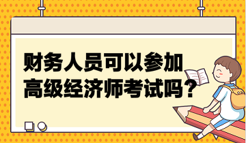 財務(wù)人員可以參加高級經(jīng)濟(jì)師考試嗎