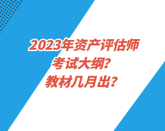 2023年資產(chǎn)評估師考試大綱？教材幾月出？