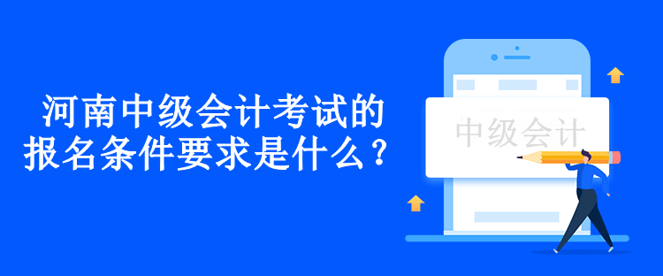 河南中級會計考試的報名條件要求是什么？