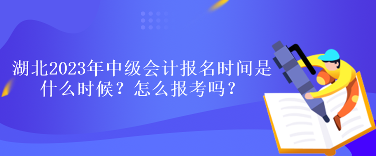 湖北2023年中級會計報名時間是什么時候？怎么報考嗎？