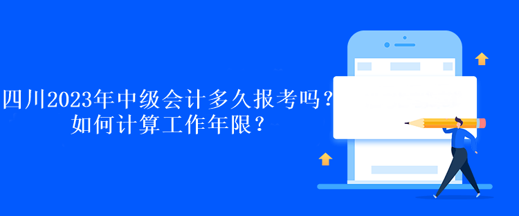 四川2023年中級會計多久報考嗎？如何計算工作年限？