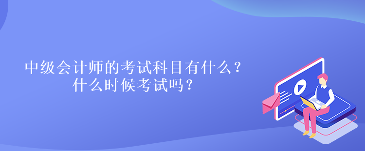 中級會計師的考試科目有什么？什么時候考試嗎？