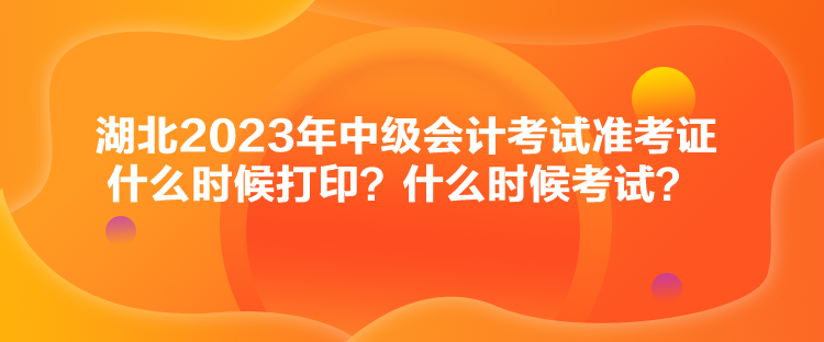 湖北2023年中級(jí)會(huì)計(jì)考試準(zhǔn)考證什么時(shí)候打??？什么時(shí)候考試？