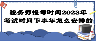 稅務(wù)師報(bào)考時(shí)間2023年考試時(shí)間下半年怎么安排的？