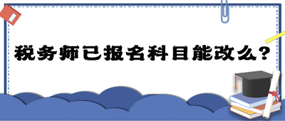 稅務(wù)師已報(bào)名科目能改么？