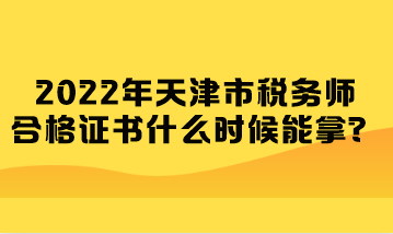 2022年天津市稅務(wù)師合格證書什么時候能拿？