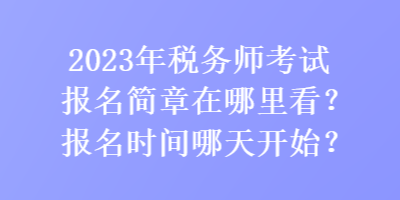 2023年稅務師考試報名簡章在哪里看？報名時間哪天開始？