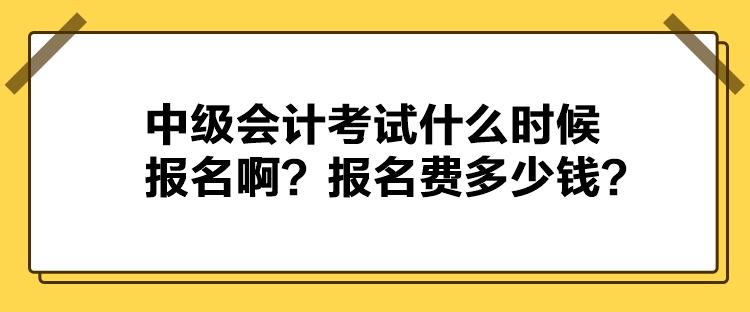 中級會計考試什么時候報名??？報名費多少錢？