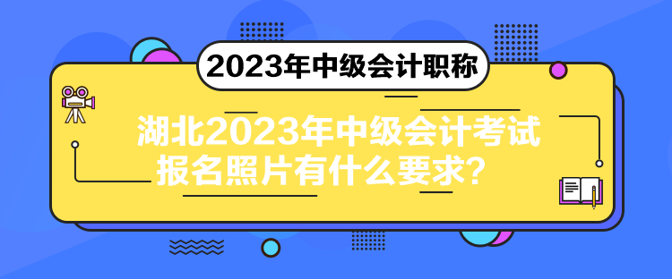 湖北2023年中級(jí)會(huì)計(jì)考試報(bào)名照片有什么要求？