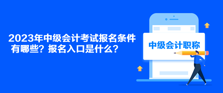 2023年中級(jí)會(huì)計(jì)考試報(bào)名條件有哪些？報(bào)名入口是什么？