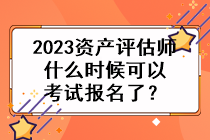 2023資產(chǎn)評估師什么時候可以考試報名了？