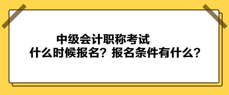 中級(jí)會(huì)計(jì)職稱考試什么時(shí)候報(bào)名？報(bào)名條件有什么？