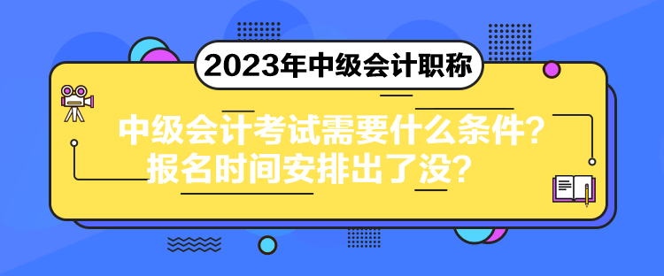 中級(jí)會(huì)計(jì)考試需要什么條件？報(bào)名時(shí)間安排出了沒(méi)？