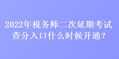 2022年稅務(wù)師二次延期考試查分入口什么時(shí)候開通？