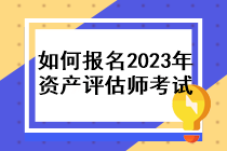 如何報(bào)名2023年資產(chǎn)評(píng)估師考試？