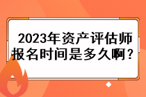 2023年資產(chǎn)評估師的報名時間是多久??？