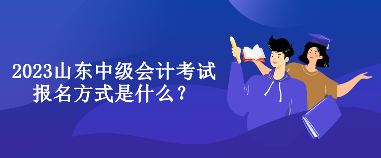 2023山東中級(jí)會(huì)計(jì)考試報(bào)名方式是什么？