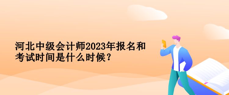 河北中級(jí)會(huì)計(jì)師2023年報(bào)名和考試時(shí)間是什么時(shí)候？