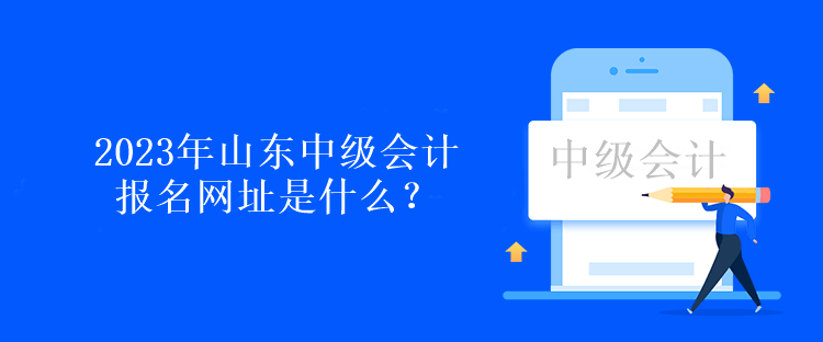 2023年山東中級會計報名網(wǎng)址是什么？報名時間呢？