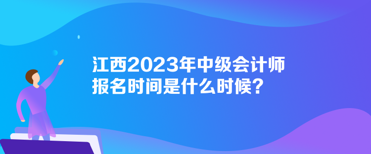 江西2023年中級會計師報名時間是什么時候？