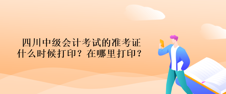 四川中級(jí)會(huì)計(jì)考試的準(zhǔn)考證什么時(shí)候打印？在哪里打?。? suffix=