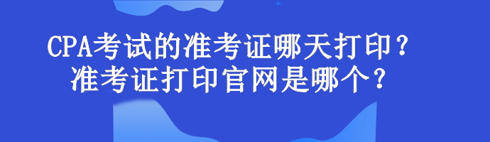 CPA考試的準(zhǔn)考證哪天打??？準(zhǔn)考證打印官網(wǎng)是哪個？