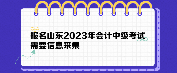 報名山東2023年會計中級考試需要信息采集