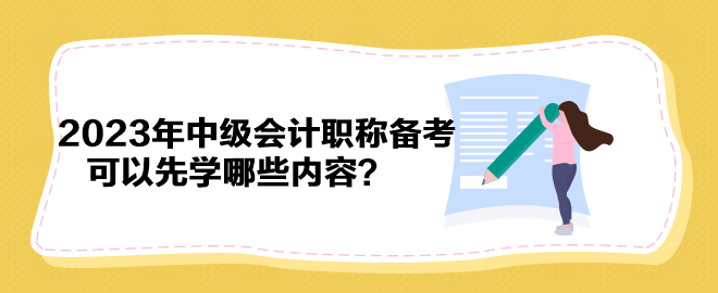 搶先開始備考！2023年中級會計職稱備考可以先學哪些內(nèi)容？