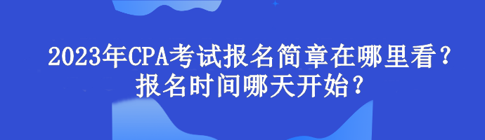 2023年CPA考試報(bào)名簡章在哪里看？報(bào)名時(shí)間哪天開始？