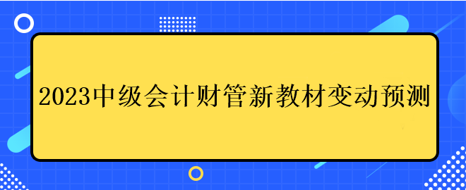 2023中級會計財管新教材變動預測