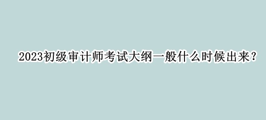 2023初級審計師考試大綱一般什么時候出來？