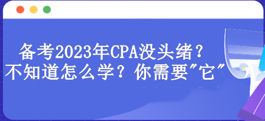 備考2023年CPA沒頭緒？不知道怎么學(xué)？你需要