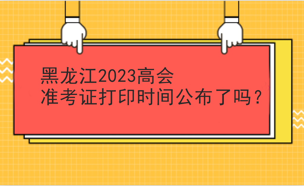 黑龍江2023高會準(zhǔn)考證打印時間公布了嗎？