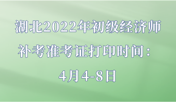 湖北2022年初級(jí)經(jīng)濟(jì)師補(bǔ)考準(zhǔn)考證打印時(shí)間：4月4-8日