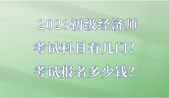 2023初級(jí)經(jīng)濟(jì)師考試科目有幾門？考試報(bào)名多少錢？