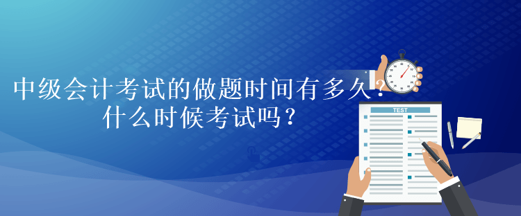 中級會計考試的做題時間有多久？什么時候考試嗎？